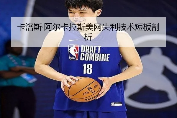 卡洛斯·阿尔卡拉斯美网失利技术短板剖析